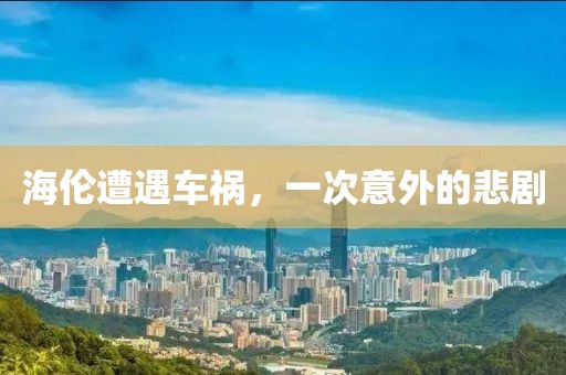 海伦遭遇车祸，一次意外的悲剧