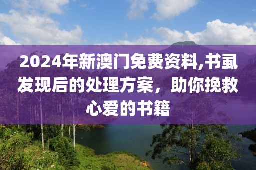 2024年新澳门免费资料,书虱发现后的处理方案，助你挽救心爱的书籍