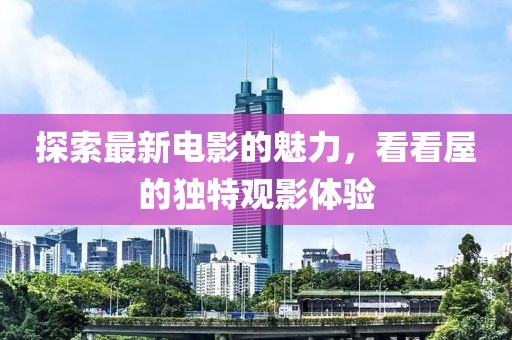 探索最新电影的魅力，看看屋的独特观影体验