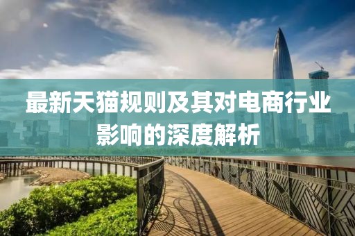 最新天猫规则及其对电商行业影响的深度解析