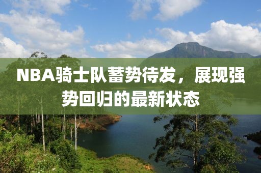 NBA骑士队蓄势待发，展现强势回归的最新状态