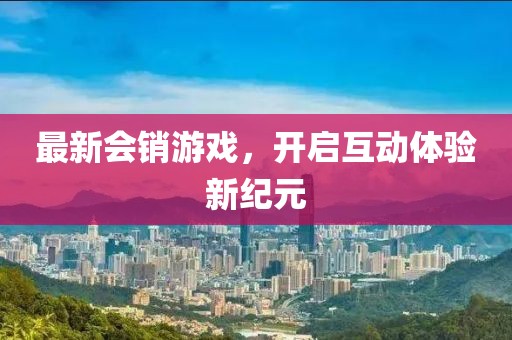 最新会销游戏，开启互动体验新纪元