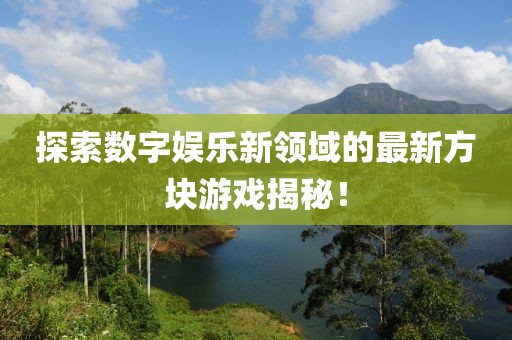 探索数字娱乐新领域的最新方块游戏揭秘！
