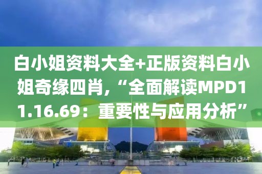 白小姐资料大全+正版资料白小姐奇缘四肖,“全面解读MPD11.16.69：重要性与应用分析”