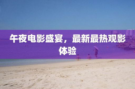 午夜电影盛宴，最新最热观影体验