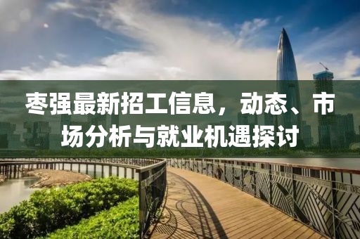 枣强最新招工信息，动态、市场分析与就业机遇探讨