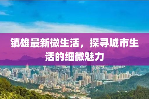 镇雄最新微生活，探寻城市生活的细微魅力