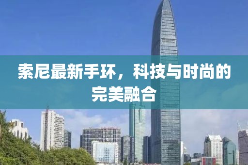 索尼最新手环，科技与时尚的完美融合