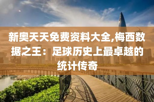 新奥天天免费资料大全,梅西数据之王：足球历史上最卓越的统计传奇
