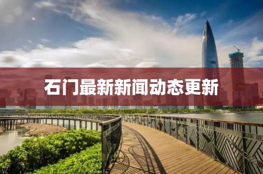 石门最新新闻动态更新