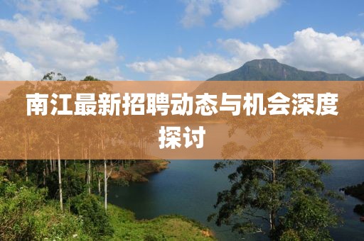 南江最新招聘动态与机会深度探讨