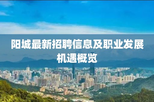 阳城最新招聘信息及职业发展机遇概览