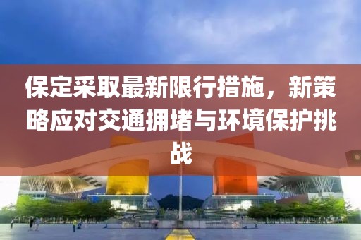 保定采取最新限行措施，新策略应对交通拥堵与环境保护挑战