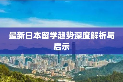 最新日本留学趋势深度解析与启示