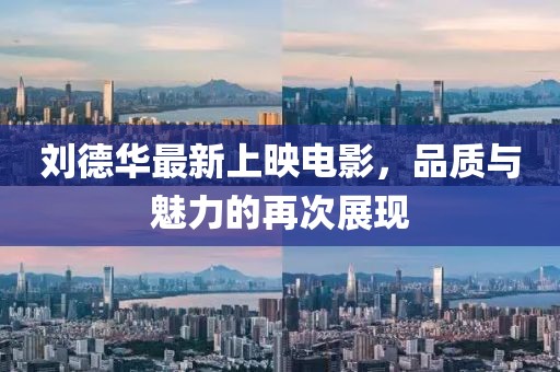 刘德华最新上映电影，品质与魅力的再次展现