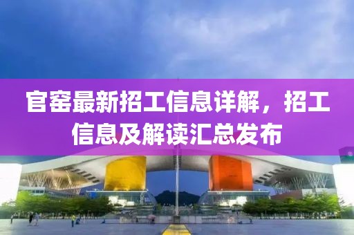 官窑最新招工信息详解，招工信息及解读汇总发布