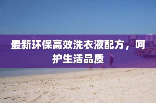 最新环保高效洗衣液配方，呵护生活品质