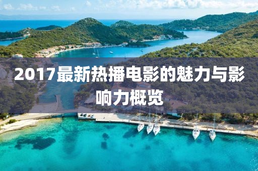2017最新热播电影的魅力与影响力概览