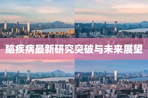 脑疾病最新研究突破与未来展望
