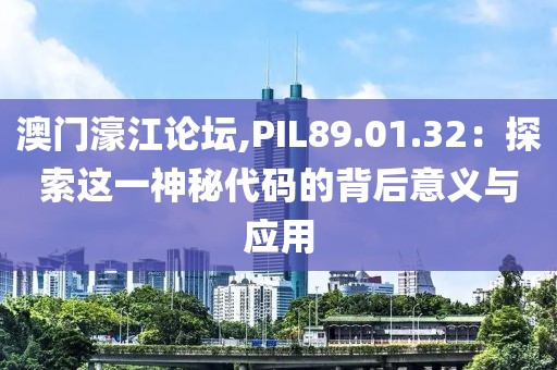 澳门濠江论坛,PIL89.01.32：探索这一神秘代码的背后意义与应用