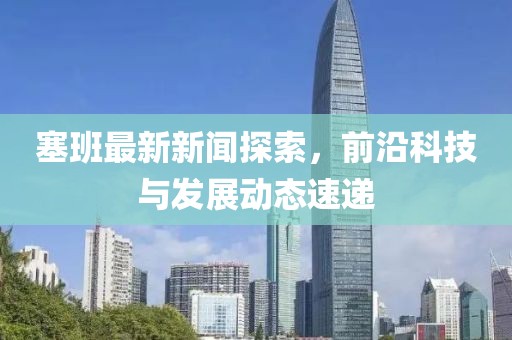 塞班最新新闻探索，前沿科技与发展动态速递