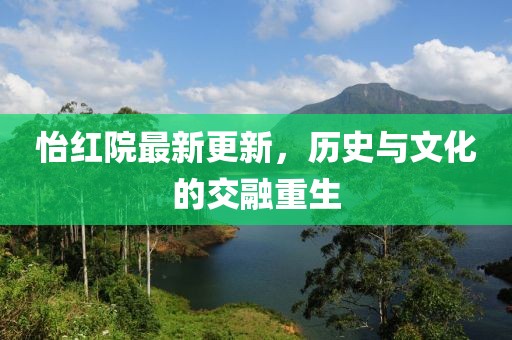 怡红院最新更新，历史与文化的交融重生