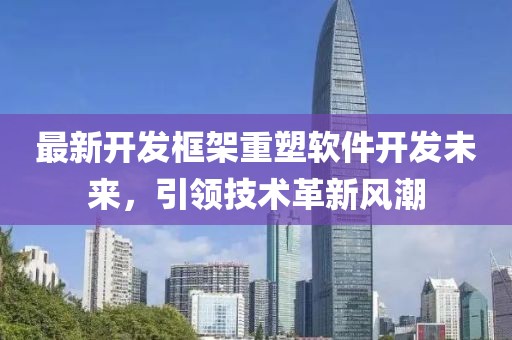 最新开发框架重塑软件开发未来，引领技术革新风潮