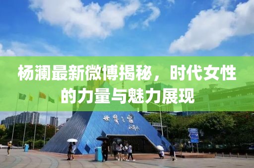 杨澜最新微博揭秘，时代女性的力量与魅力展现