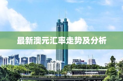 最新澳元汇率走势及分析