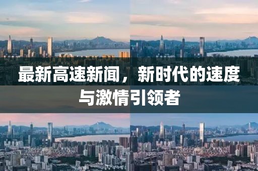 最新高速新闻，新时代的速度与激情引领者
