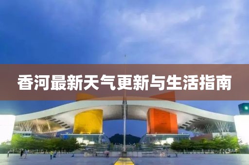 香河最新天气更新与生活指南