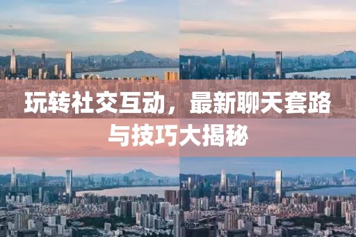 玩转社交互动，最新聊天套路与技巧大揭秘