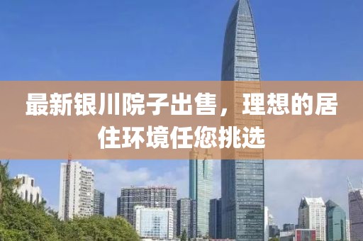 最新银川院子出售，理想的居住环境任您挑选