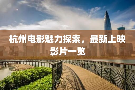 杭州电影魅力探索，最新上映影片一览