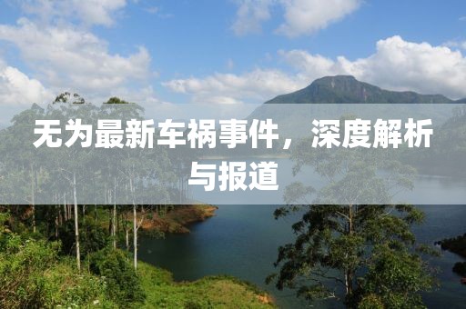 无为最新车祸事件，深度解析与报道