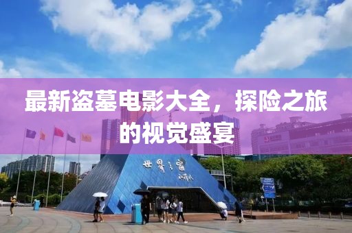 最新盗墓电影大全，探险之旅的视觉盛宴