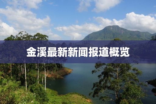 金溪最新新闻报道概览