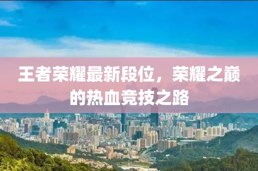 王者荣耀最新段位，荣耀之巅的热血竞技之路