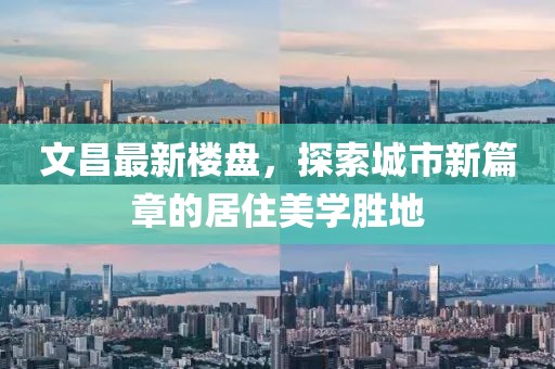 文昌最新楼盘，探索城市新篇章的居住美学胜地