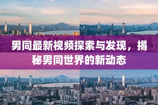 男同最新视频探索与发现，揭秘男同世界的新动态