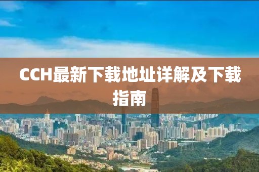 CCH最新下载地址详解及下载指南