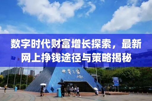 数字时代财富增长探索，最新网上挣钱途径与策略揭秘