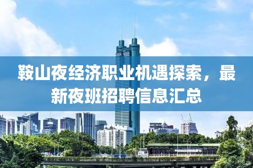 鞍山夜经济职业机遇探索，最新夜班招聘信息汇总