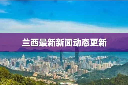 兰西最新新闻动态更新