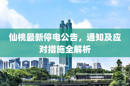 仙桃最新停电公告，通知及应对措施全解析