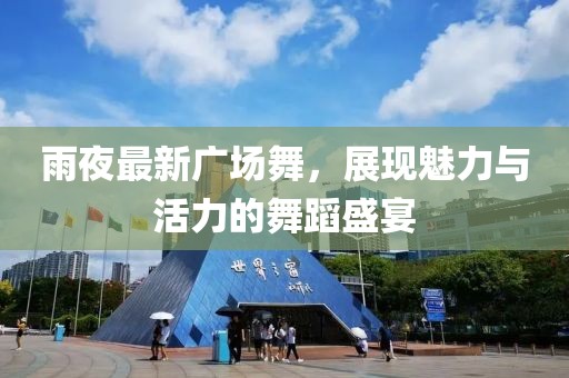 雨夜最新广场舞，展现魅力与活力的舞蹈盛宴