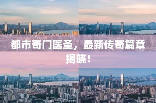 都市奇门医圣，最新传奇篇章揭晓！