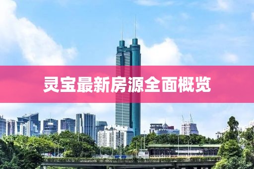 灵宝最新房源全面概览