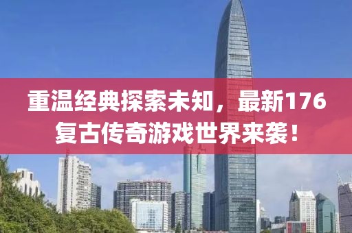 重温经典探索未知，最新176复古传奇游戏世界来袭！