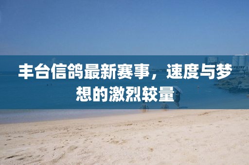 丰台信鸽最新赛事，速度与梦想的激烈较量